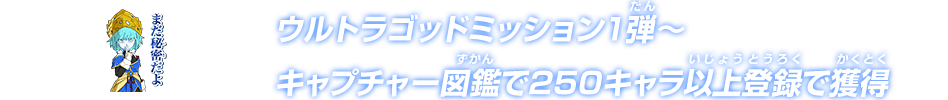 ウルトラゴッドミッション1弾～キャプチャー図鑑で250キャラ以上登録で獲得