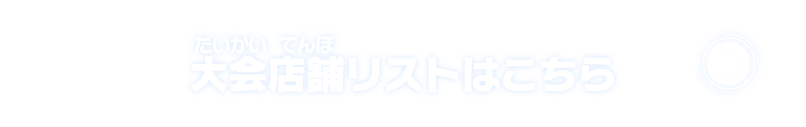 大会店舗リストはこちら