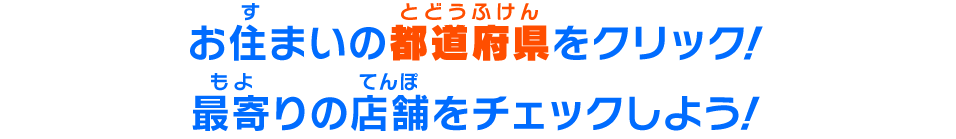お住まいの都道府県をクリック!最寄りの店舗をチェックしよう!