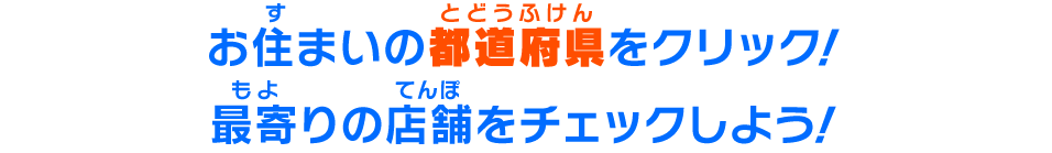 お住まいの都道府県をクリック！最寄りの店舗をチェックしよう！