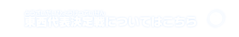 東西代表決定戦についてはこちら