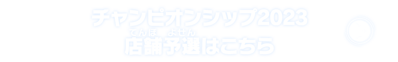 チャンピオンシップ2023店舗予選はこちら