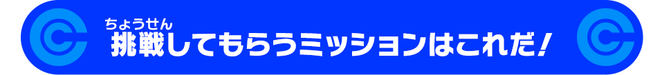 挑戦してもらうミッションはこれだ!