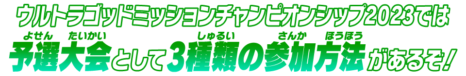 ウルトラゴッドミッションチャンピオンシップ2023では予選大会として3種類の参加方法があるぞ!