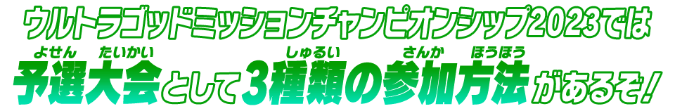 ウルトラゴッドミッションチャンピオンシップ2023では​予選大会として3種類の参加方法があるぞ！