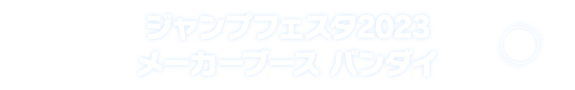 ジャンプフェスタ2023 メーカーブース バンダイ