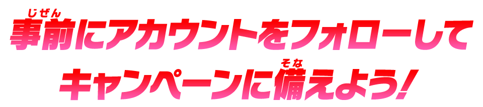 事前にアカウントをフォローしてキャンペーンに備えよう!