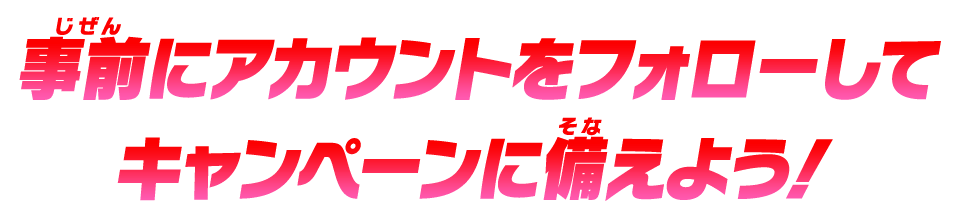 事前にアカウントをフォローしてキャンペーンに備えよう！