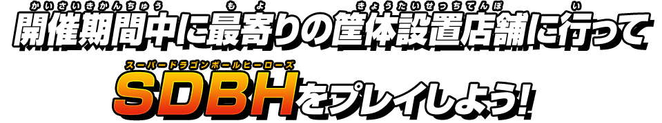 開催期間中に最寄りの筐体設置店舗に行ってスーパードラゴンボールヒーローズをプレイしよう！