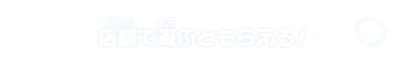 店舗で遊ぶともらえる！