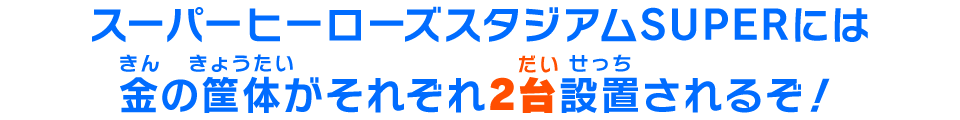 スーパーヒーローズスタジアムSUPERには金の筐体がそれぞれ2台設置されるぞ！