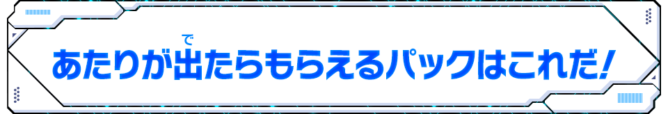 あたりが出たらもらえるパックはこれだ！