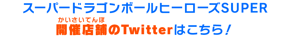 　スーパードラゴンボールヒーローズSUPER開催店舗のTwitterはこちら！