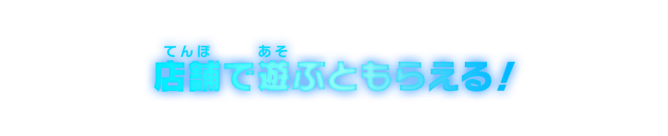 店舗で遊ぶともらえる!
