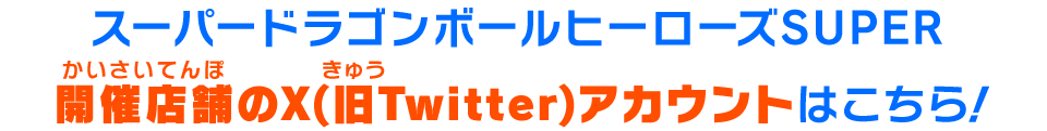 スーパードラゴンボールヒーローズSUPER開催店舗のX(旧Twitter)アカウントはこちら！