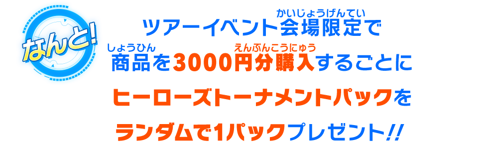 ツアーイベント会場限定で商品を3000円分購入するごとにヒーローズトーナメントパックをランダムで1パックプレゼント!!