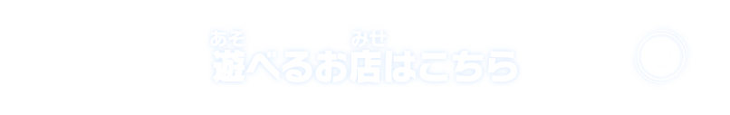 遊べるお店はこちら