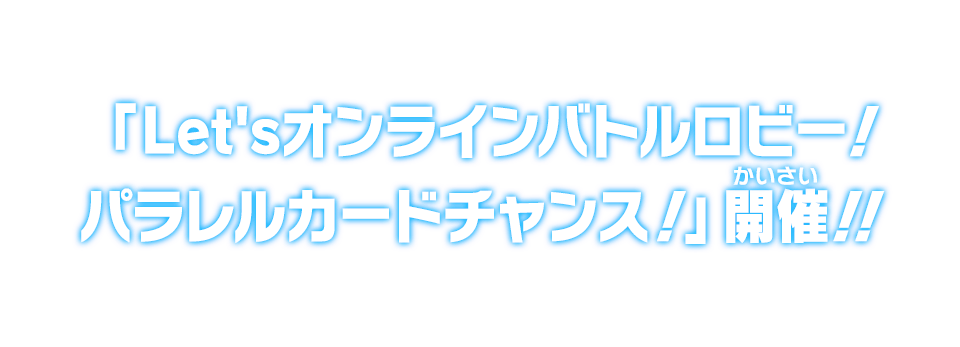 「Let'sオンラインバトルロビー！パラレルカードチャンス！」開催！