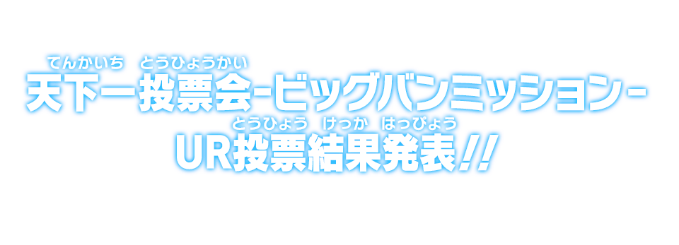 天下一投票会-ビッグバンミッション- UR投票結果発表！！