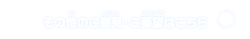 その他のご意見・ご要望はこちら