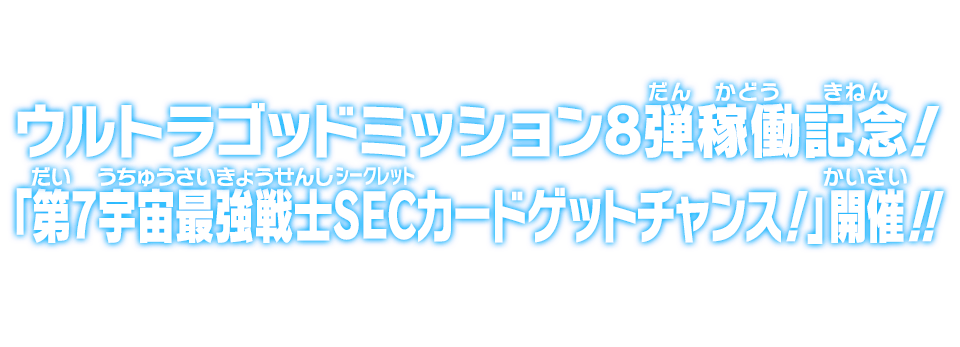 ウルトラゴッドミッション8弾稼働記念！「第7宇宙最強戦士SECカードゲットチャンス！」開催!!