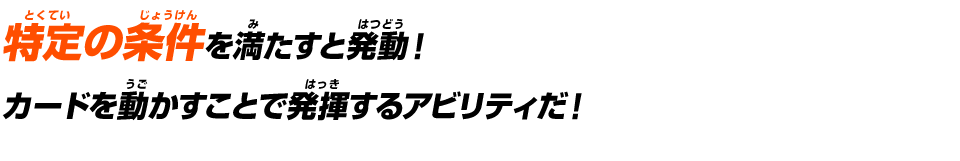特定の条件を満たすと発動！カードを動かすことで発揮するアビリティだ！