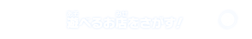 遊べるお店をさがす！