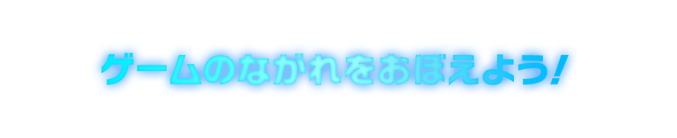 ゲームのながれをおぼえよう！