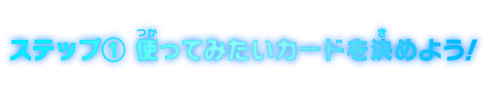 ステップ①使ってみたいカードを決めよう！