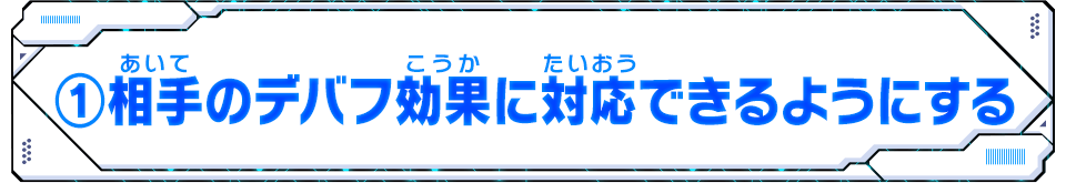 ①相手のデバフ効果に対応できるようにする