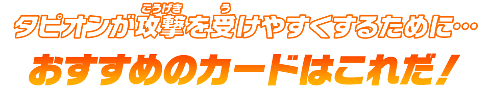 タピオンが攻撃を受けやすくするために…おすすめのカードはこれだ！