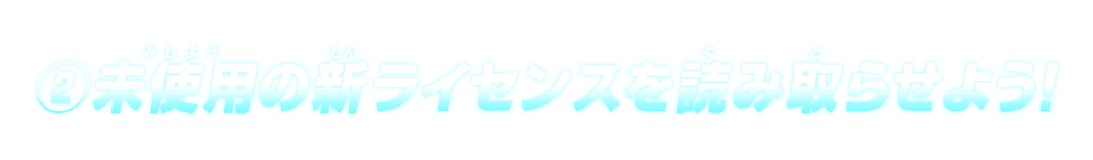 ②未使用の新ライセンスを読み取らせよう!