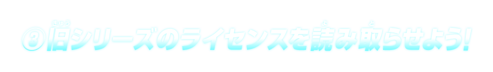 ③旧シリーズのライセンスを読み取らせよう!