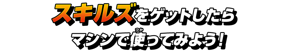 スキルズをゲットしたらマシンで使ってみよう!