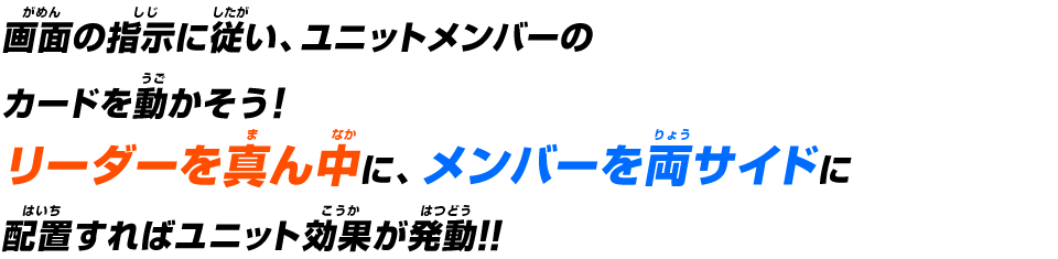 画面の指示に従い、ユニットメンバーのカードを動かそう！リーダーを真ん中に、メンバーを両サイドに配置すればユニット効果が発動!!