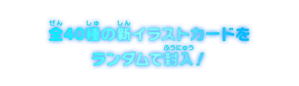 全40種の新イラストカードをランダムで封入！