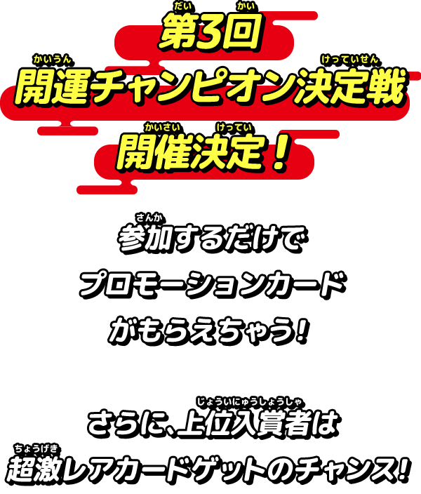 第3回開運チャンピオン決定戦 開催決定!参加するだけでプロモーションカードがもらえるぞ!さらに、上位入賞者は超激レアカードゲットのチャンス!